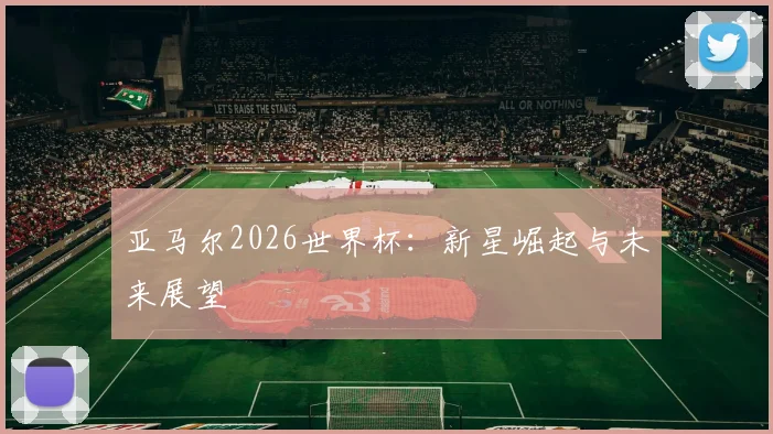 亚马尔2026世界杯：新星崛起与未来展望