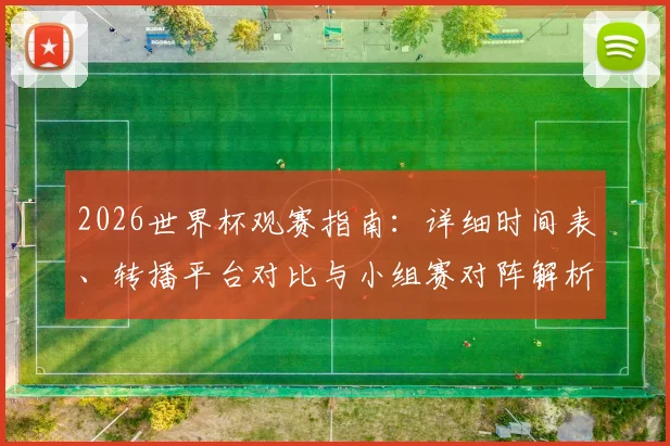 2026世界杯观赛指南：详细时间表、转播平台对比与小组赛对阵解析