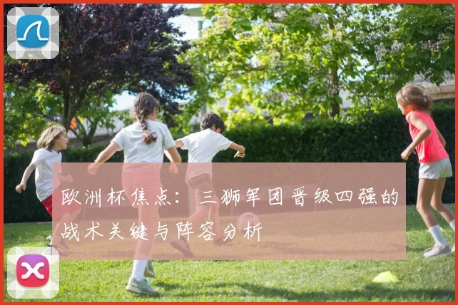欧洲杯焦点：三狮军团晋级四强的战术关键与阵容分析
