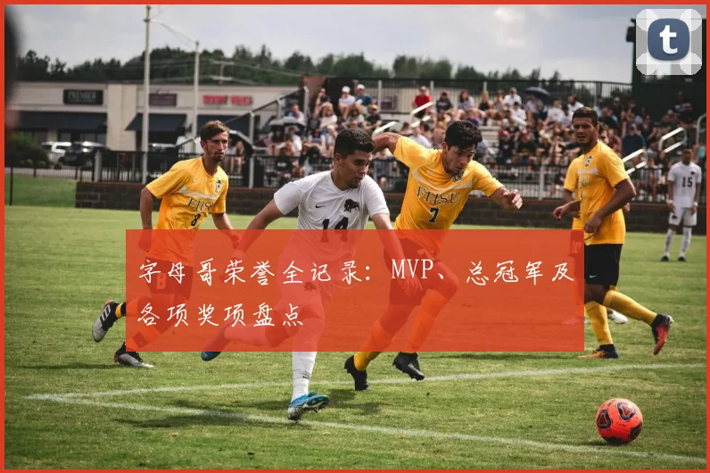 字母哥荣誉全记录：MVP、总冠军及各项奖项盘点