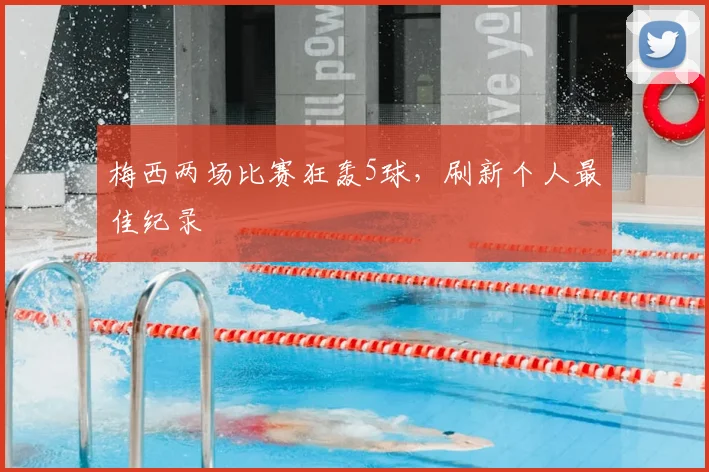 梅西两场比赛狂轰5球，刷新个人最佳纪录