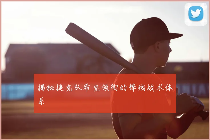 揭秘捷克队希克领衔的锋线战术体系