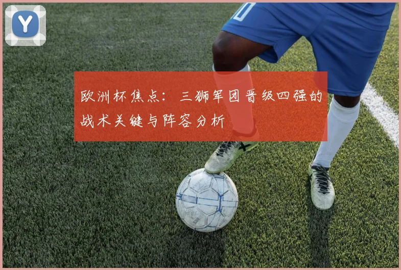 欧洲杯焦点：三狮军团晋级四强的战术关键与阵容分析